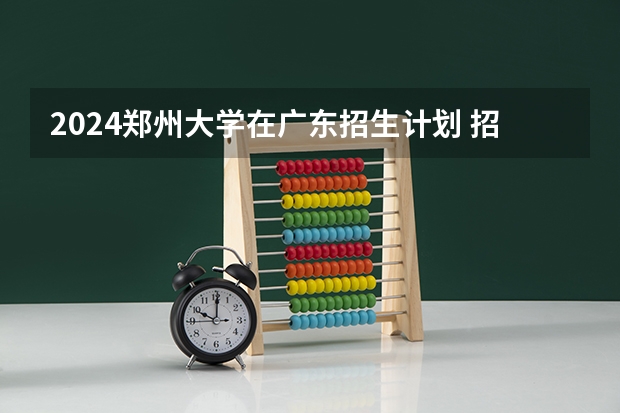 2024郑州大学在广东招生计划 招多少人
