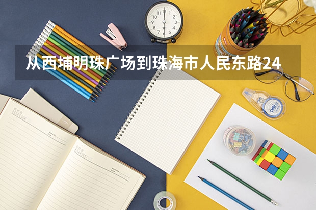 从西埔明珠广场到珠海市人民东路240号治安培训学校（珠海市电大斜对面，两天年酒店正对面）怎么坐车？