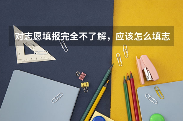 对志愿填报完全不了解，应该怎么填志愿？