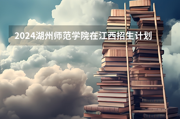 2024湖州师范学院在江西招生计划 招多少人