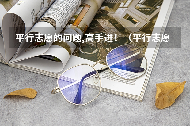 平行志愿的问题,高手进!(平行志愿)