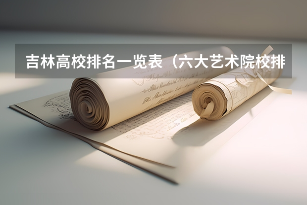 吉林高校排名一览表（六大艺术院校排名）