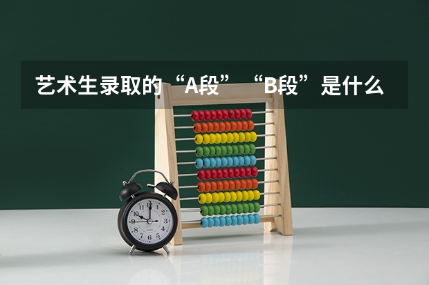 艺术生录取的“A段”“B段”是什么意思？