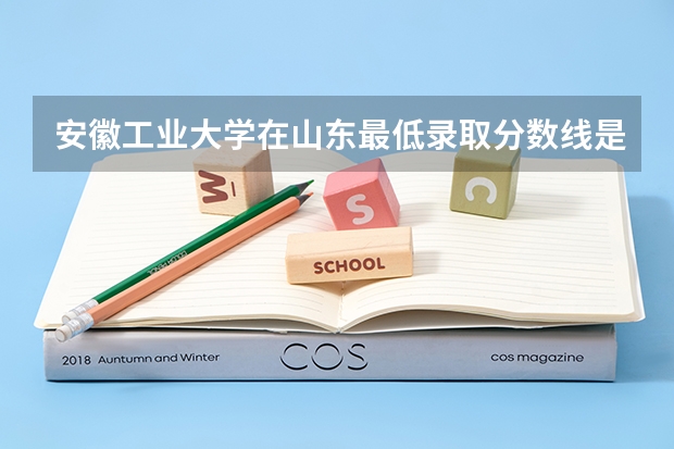 安徽工业大学在山东最低录取分数线是多少（2024高考参考）