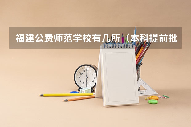 福建公费师范学校有几所（本科提前批公费师范生分数线）