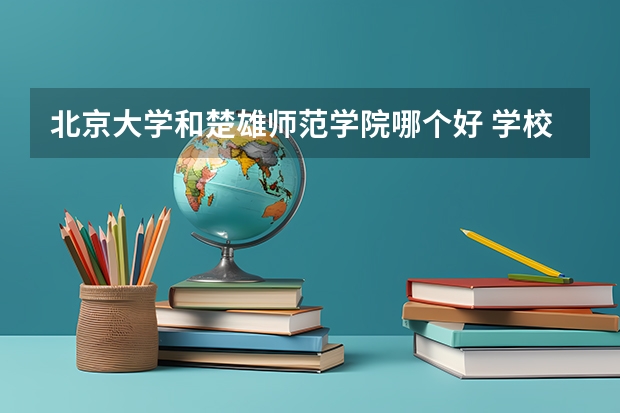 北京大学和楚雄师范学院哪个好 学校历年录取分数线对比