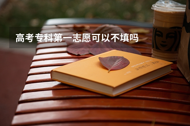 高考专科第一志愿可以不填吗