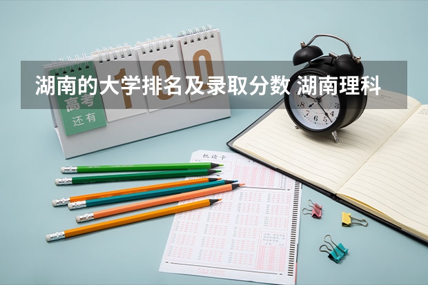湖南的大学排名及录取分数 湖南理科477分能报哪所大学的二本