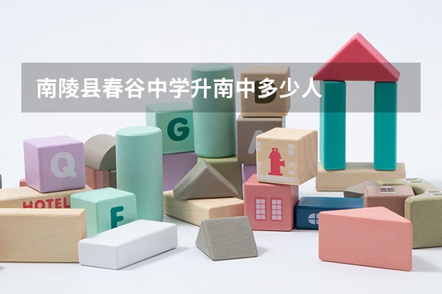 南陵县春谷中学升南中多少人