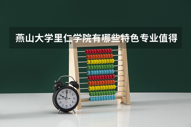 燕山大学里仁学院有哪些特色专业值得推荐？