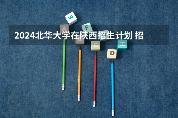 2024北华大学在陕西招生计划 招多少人