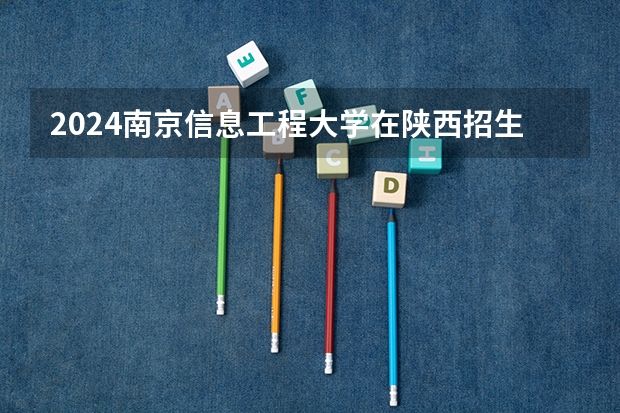 2024南京信息工程大学在陕西招生计划 招多少人