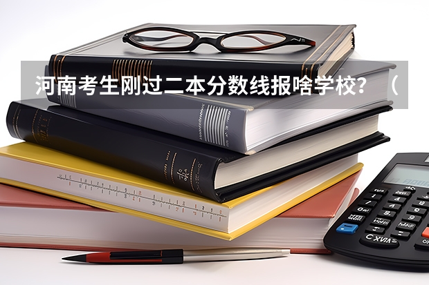河南考生刚过二本分数线报啥学校？（河南的考生刚过二本线     想上个二本    推荐几个学校学校   100分题）