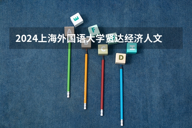 2024上海外国语大学贤达经济人文学院在广西招生计划 招多少人