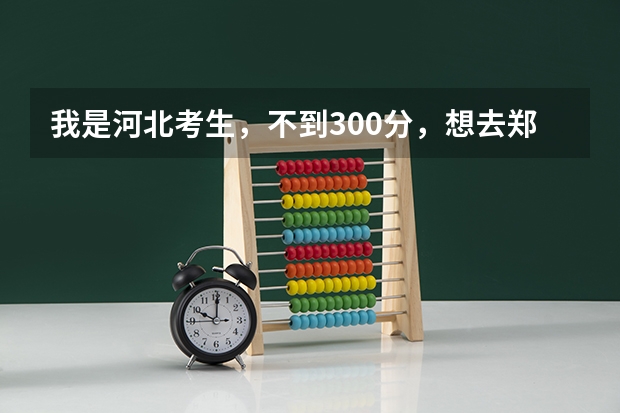 我是河北考生，不到300分，想去郑州上大专院校，有什么好的建议，帮一下忙