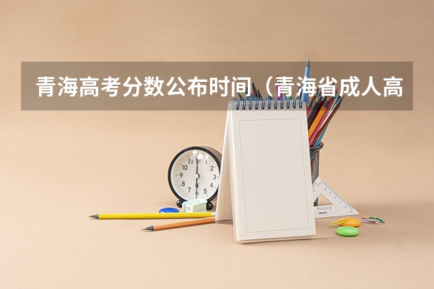 青海高考分数公布时间（青海省成人高考成绩公布时间）