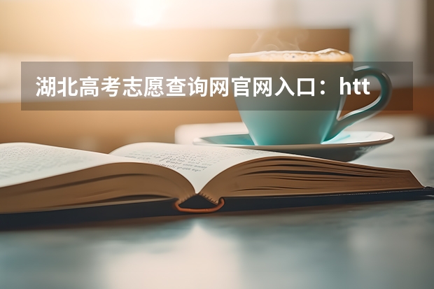 湖北高考志愿查询网官网入口：http://zsxx.e21.cn（湖北高考成绩查询网址：http://www.hbea.edu.cn/）