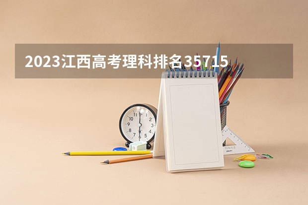 2023江西高考理科排名35715的考生报什么大学好 学校往年录取分数线