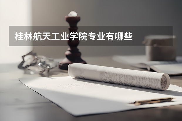 桂林航天工业学院专业有哪些