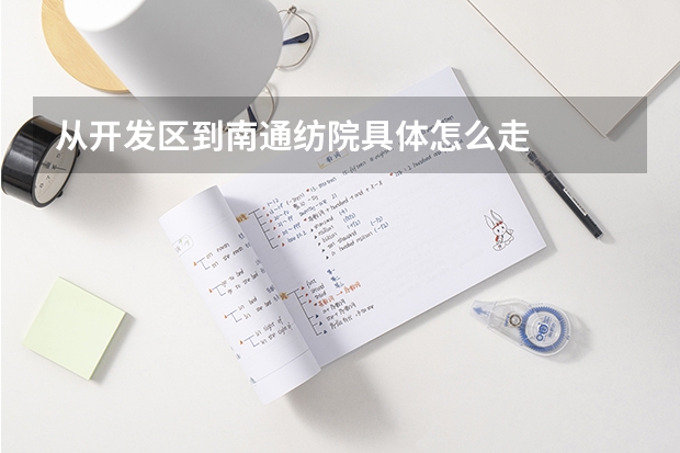 从开发区到南通纺院具体怎么走