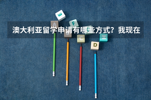 澳大利亚留学申请有哪些方式？我现在上高一，担心高考成绩不好，能申请吗