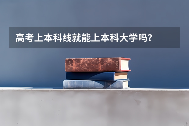高考上本科线就能上本科大学吗？