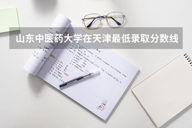 山东中医药大学在天津最低录取分数线是多少（2024高考参考）