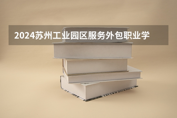 2024苏州工业园区服务外包职业学院在广东招生计划 招多少人