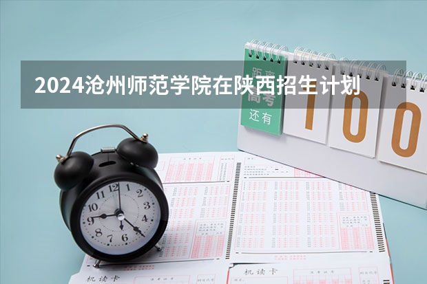 2024沧州师范学院在陕西招生计划 招多少人