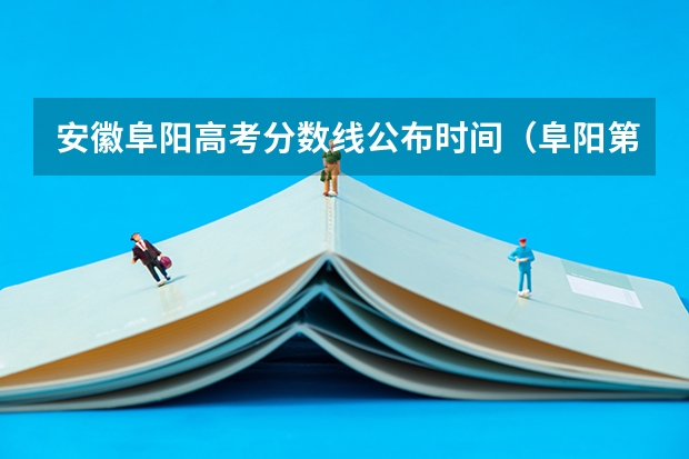 安徽阜阳高考分数线公布时间（阜阳第十二中学的高考升学率）