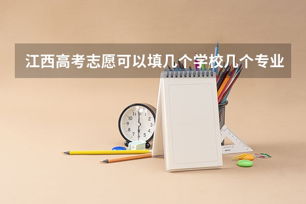 江西高考志愿可以填几个学校几个专业（江西高考志愿填几个学校几个专业）