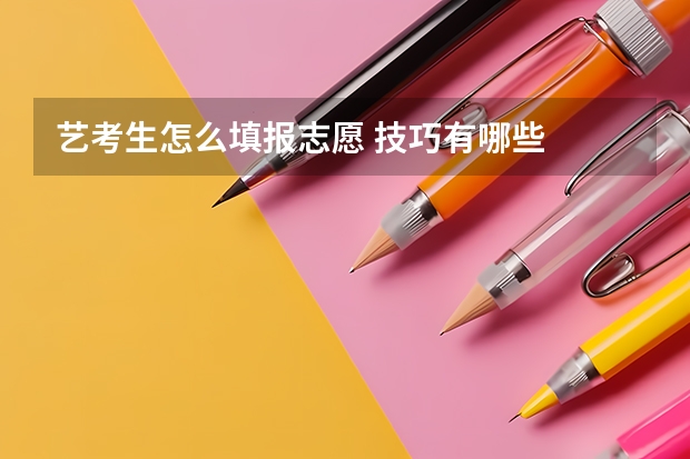 艺考生怎么填报志愿 技巧有哪些