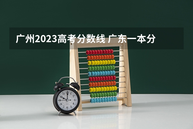 广州2023高考分数线 广东一本分数线