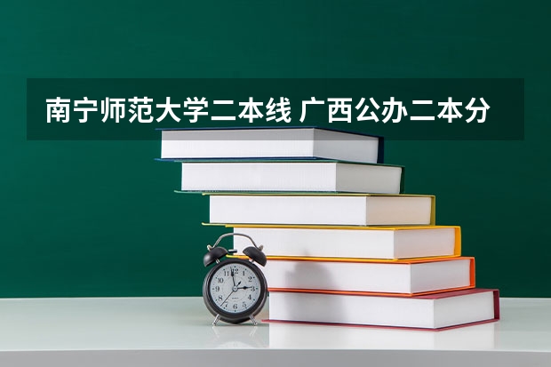 南宁师范大学二本线 广西公办二本分数排名