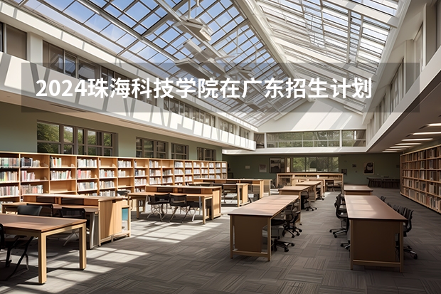 2024珠海科技学院在广东招生计划 招多少人