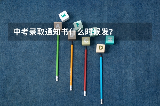 中考录取通知书什么时候发？