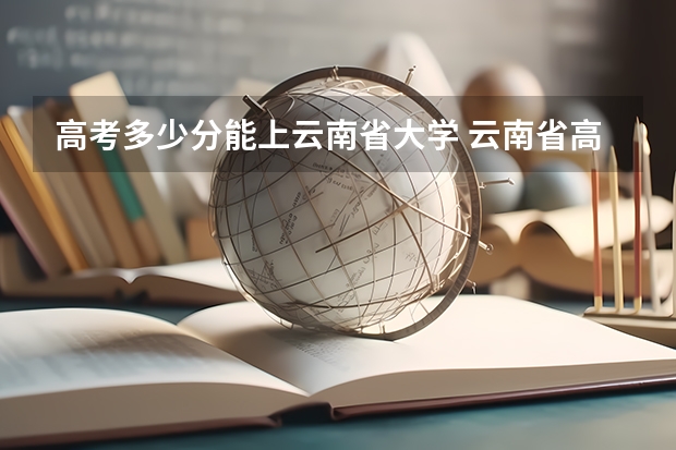高考多少分能上云南省大学 云南省高考分数线