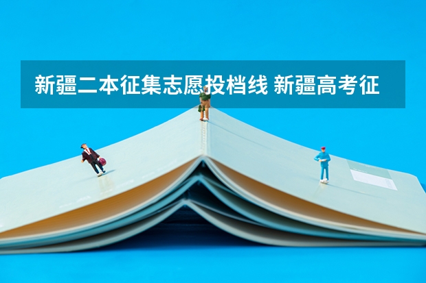 新疆二本征集志愿投档线 新疆高考征集志愿录取规则是怎样的?