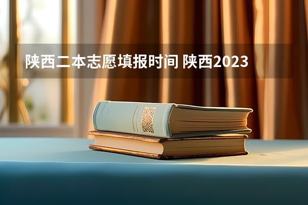 陕西二本志愿填报时间 陕西2023高考二本志愿填报时间