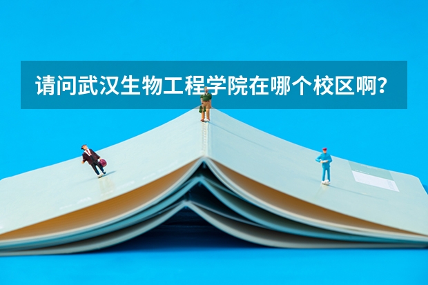 请问武汉生物工程学院在哪个校区啊？