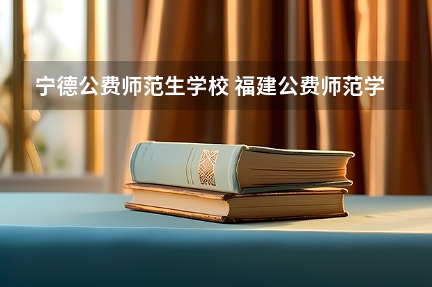 宁德公费师范生学校 福建公费师范学校有几所