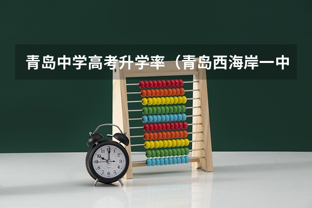 青岛中学高考升学率（青岛西海岸一中的高考升学率怎样？）