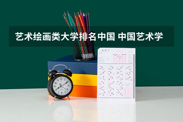 艺术绘画类大学排名中国 中国艺术学校排名前十名的大学