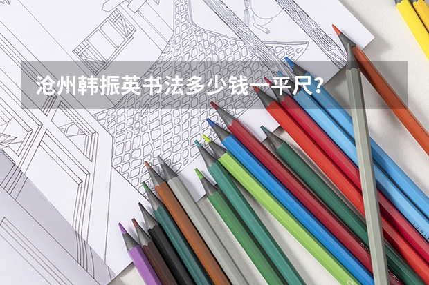 沧州韩振英书法多少钱一平尺？