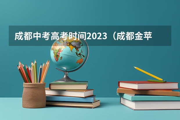 成都中考高考时间2023（成都金苹果锦城第一中学高考成绩）