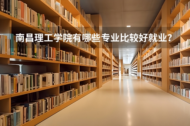 南昌理工学院有哪些专业比较好就业?