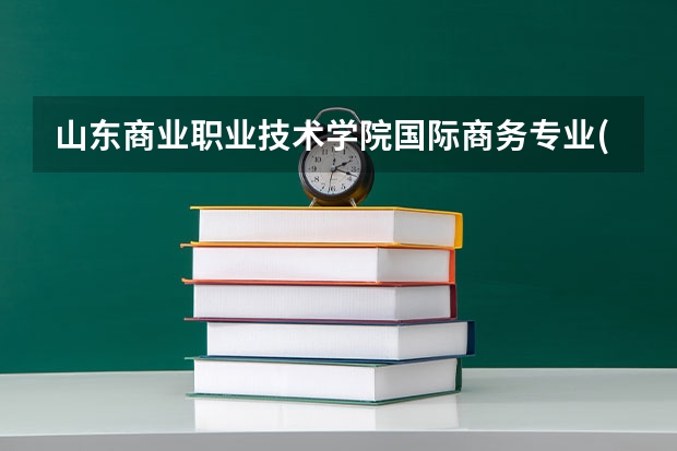 山东商业职业技术学院国际商务专业(中外合作)怎么样