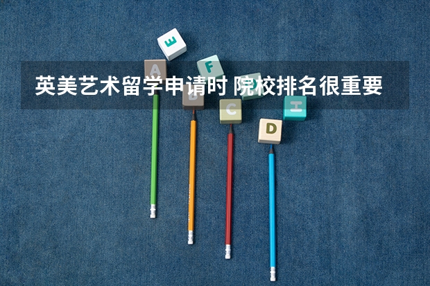 英美艺术留学申请时 院校排名很重要吗