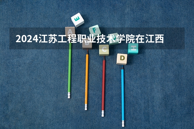 2024江苏工程职业技术学院在江西招生计划 招多少人