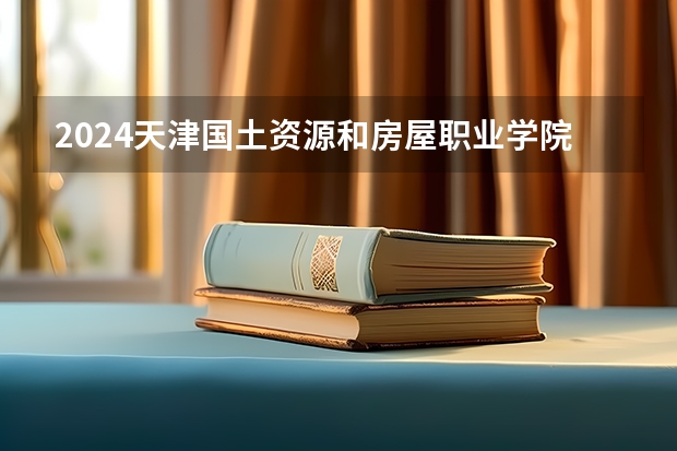 2024天津国土资源和房屋职业学院在贵州招生计划 招多少人